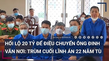Hối lộ 20 tỷ để điều chuyển ông Đinh Văn Nơi: Trùm cuối lĩnh án 22 năm tù | VTC Tin mới