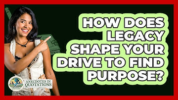 How Does Legacy Shape Your Drive To Find Purpose? - Anecdotes in Quotation
