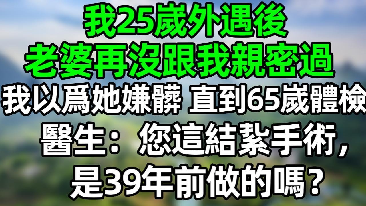 我25嵗外遇後，老婆再沒跟我親密過，我以爲她嫌髒，知道我65嵗體檢，醫生：您這結紥手術，是39年前做的嗎？#深夜淺讀 #夜讀人生 #大橘講故事  #情感故事  #講故事  #幸福生活 #深夜故事