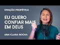 ORAÇÃO PROFÉTICA - EU QUERO CONFIAR MAIS EM DEUS / Ana Clara Rocha