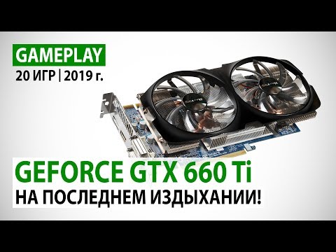 NVIDIA GeForce GTX 660 Ti в реалиях 2019 года: 20 игр в Full HD - на последнем издыхании