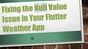 Fixing the Null Value Issue in Your Flutter Weather App