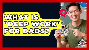 What Is "deep Work" For Dads? - Fatherhood Journey Network