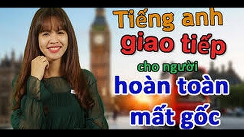 ANH VĂN GIAO TIẾP CHO NGƯỜI HOÀN TOÀN MẤT GỐC - Ths Ruby Thảo Trần