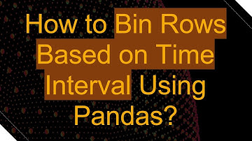 How to Bin Rows Based on Time Interval Using Pandas?