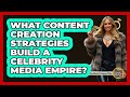 What Content Creation Strategies Build A Celebrity Media Empire? - The Rich And Famous Files