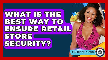 What Is The Best Way To Ensure Retail Store Security? - Retail Employee Playbook