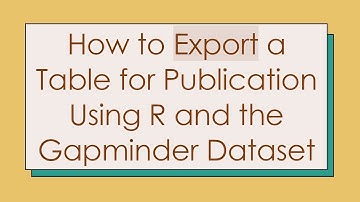 How to Export a Table for Publication Using R and the Gapminder Dataset