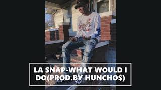 LA SNAP-WHAT WOULD I DO (PROD BY HUNCHO$)