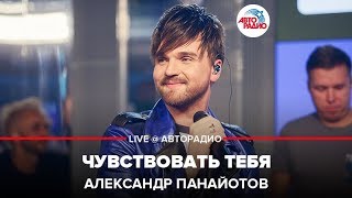 Александр Панайотов - Чувствовать Тебя (LIVE @ Авторадио)