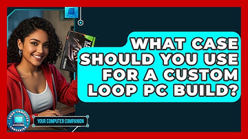 What Case Should You Use For A Custom Loop PC Build? - Your Computer Companion