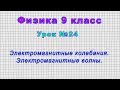 Физика 9 класс (Урок№24 - Электромагнитные колебания. Электромагнитные волны.)