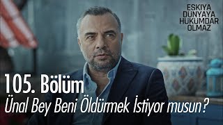 Ünal Bey beni öldürmek istiyor musun?  Eşkıya Dünyaya Hükümdar Olmaz 105. Bölüm