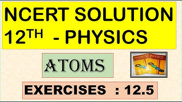 NCERT SOLUTION | CLASS 12 PHYSICS | ATOMS | EXERCISES 12.5 | CBSE SOLUTION | NEET | JEE