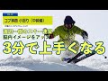 【渡辺一樹のスキー3分速習】＃29 コブ斜面 小回り（中級編）［コブ斜面でテールジャンプ ］　　　3 minutes quick learning