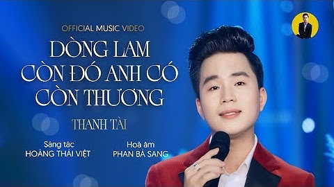 [4K MV] Dòng Lam Còn Đó Anh Có Còn Thương - Thanh Tài || Càng nghe càng cuốn