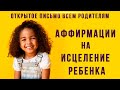 Аффирмации на ИСЦЕЛЕНИЕ ребенка. Открытое письмо всем родителям.