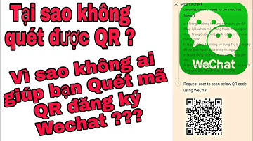 Tại sao quét QR đăng kí Wechat không thành công ? Vì sao mọi người từ chối giúp bạn quét QR Wechat?