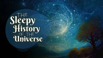 💤 A Relaxing Sleepy Story 😴 The Sleepy History of the Universe - Bedtime Story for Grown Ups