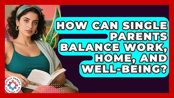 How Can Single Parents Balance Work, Home, And Well-being? - Single Parent Support Hub