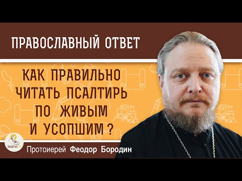 Как правильно читать Псалтирь по живым и усопшим ? Протоиерей Феодор Бородин