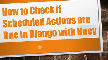 How to Check if Scheduled Actions are Due in Django with Huey