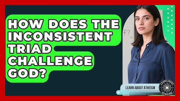 How Does The Inconsistent Triad Challenge God? - Learn About Atheism