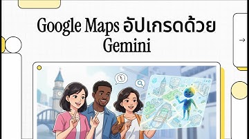 News AI เล่าให้ฟัง : Google Maps อัปเกรดด้วย Gemini มีอะไรใหม่?