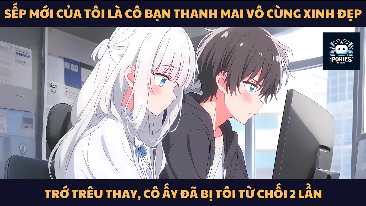 [FULL] SẾP MỚI CỦA TÔI LÀ THANH MAI XINH ĐẸP, TRỚ TRÊU THAY, CÔ ẤY ĐÃ BỊ TÔI TỪ CHỐI 2 LẦN