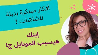 إبنك هيسيب الموبايل _ أفكار وبدائل للشاشات الإلكترونية ج1   راعي_واعي ماري_موريس