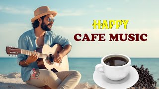 HAPPY CAFE MUSIC - Positive Feelings and Energy - Beautiful Relaxing Spanish Guitar For Waking Up