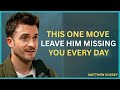 This One Move Leaves Him Missing You Every Day || Matthew Hussey