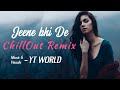 Jeene Bhi De ChillOut Remix | RAHUL JAIN | YASSER DESAI | Dil Sambhal Jaa Zara | YT WORLD