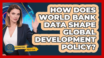 How Does World Bank Data Shape Global Development Policy? - International Policy Zone
