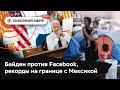 Байден спорит с Facebook из-за антипрививочников, миллион нелегалов на границе, ОПЕК+ повысил добычу