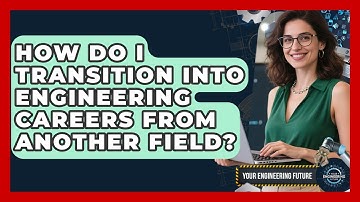 How Do I Transition Into Engineering Careers From Another Field? | Your Engineering Future