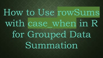 How to Use rowSums with case_when in R for Grouped Data Summation