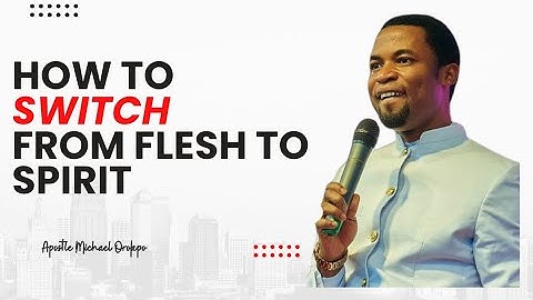 How To SWITCH From Flesh To SPIRIT - APOSTLE Michael Orokpo