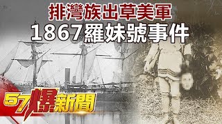 排灣族出草美軍1867羅妹號事件《57爆新聞》精選篇網路獨播版