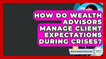 How Do Wealth Advisors Manage Client Expectations During Crises? - Wealth Advisor Success Hub