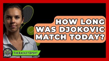 How Long Was Djokovic Match Today? - The Racket Xpert