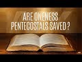 Are Oneness Pentecostals Saved?