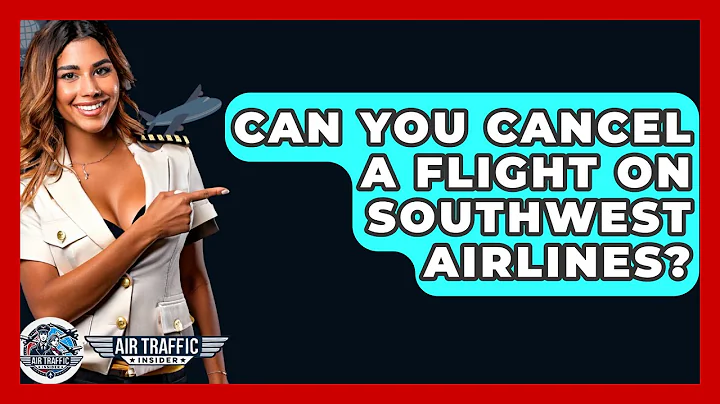 Can You Cancel A Flight On Southwest Airlines? - Air Traffic Insider