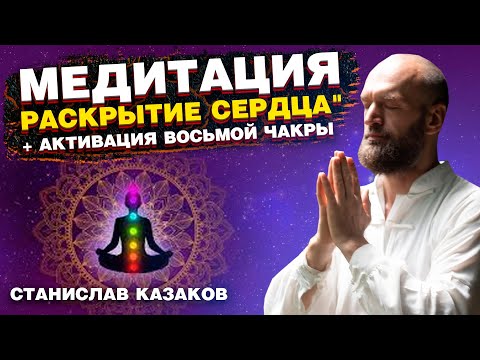 Медитация "Раскрытие Сердца" + Активация восьмой чакры. Станислав Казаков