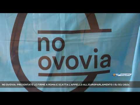 NO OVOVIA: PRESENTATE LE FIRME A ROMA E SCATTA L'APPELLO ALL'EUROPARLAMENTO | 15/03/2024