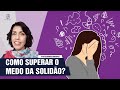 COMO SUPERAR O MEDO DA SOLIDÃO NA DEPENDÊNCIA EMOCIONAL 