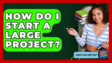 How Do I Start A Large Project? - Junior Year Jumpstart
