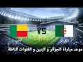 توقيت مباراة الجزائر و البنين + القنوات الناقلة | مباراة ودية |