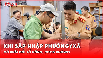 Nhiều người quan tâm: Sáp nhập phường/xã, có phải đổi sổ hồng và thẻ căn cước? - PLO