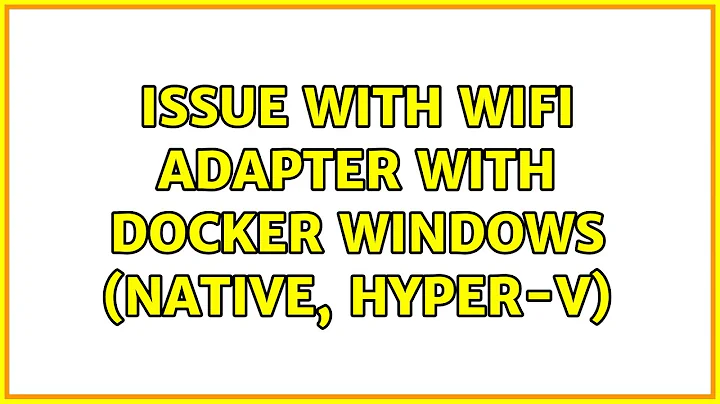 Issue with Wifi Adapter with Docker Windows (Native, HYPER-V) (7 Solutions!!)